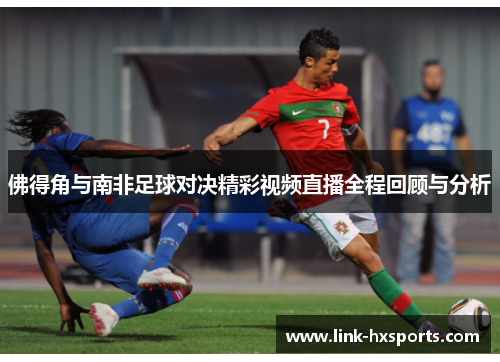 佛得角与南非足球对决精彩视频直播全程回顾与分析