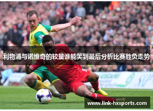 利物浦与诺维奇的较量谁能笑到最后分析比赛胜负走势