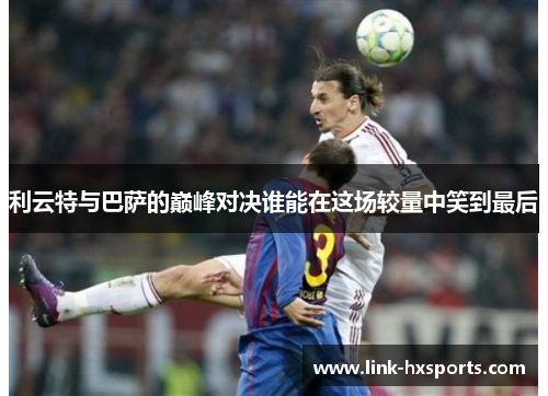 利云特与巴萨的巅峰对决谁能在这场较量中笑到最后