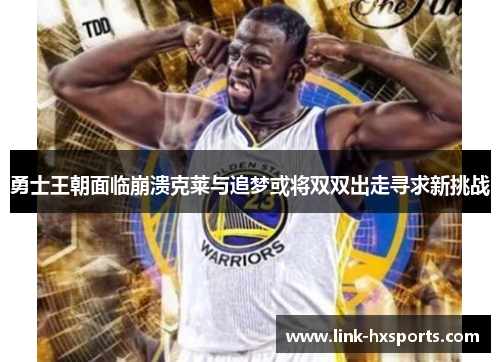 勇士王朝面临崩溃克莱与追梦或将双双出走寻求新挑战