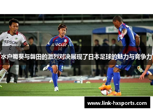 水户蜀葵与磐田的激烈对决展现了日本足球的魅力与竞争力