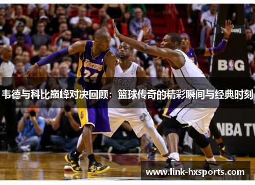 韦德与科比巅峰对决回顾：篮球传奇的精彩瞬间与经典时刻