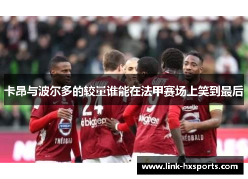 卡昂与波尔多的较量谁能在法甲赛场上笑到最后