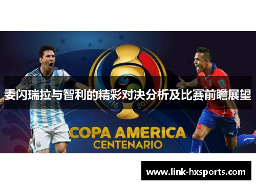 委闪瑞拉与智利的精彩对决分析及比赛前瞻展望